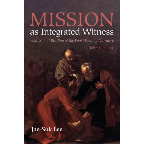 Mission as Integrated Witness: A Missional Reading of the Foot-Washing Narrative (John 13:1-38)