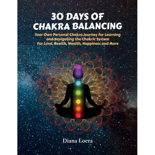 30 Days of Chakra Balancing: Your Own Personal Chakra Journey for Learning and Navigating the Chakric System for Love, Health, Wealth, Happiness and M
