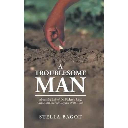 A Troublesome Man: About the Life of Dr. Ptolemy Reid, Prime Minister of Guyana (1980-1984).