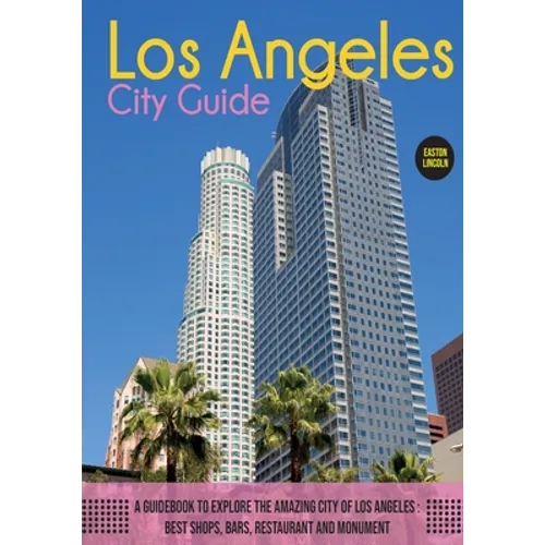 The Los Angeles City Guide: A Guidebook to Explore the Amazing City Of Los Angeles: Best Shops, Bars, Restaurant And Monument.