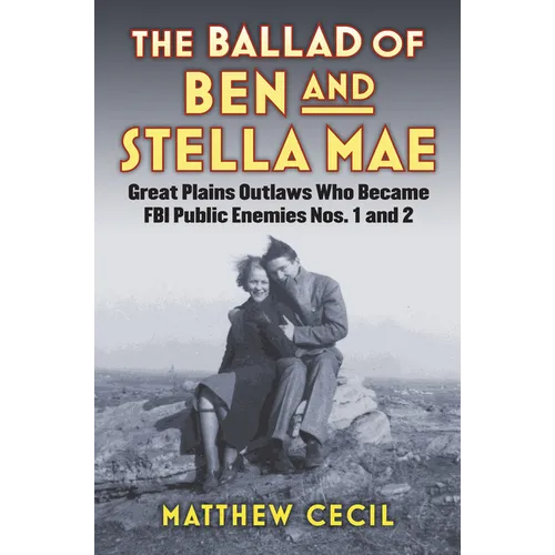 The Ballad of Ben and Stella Mae: Great Plains Outlaws Who Became FBI Public Enemies Nos. 1 and 2