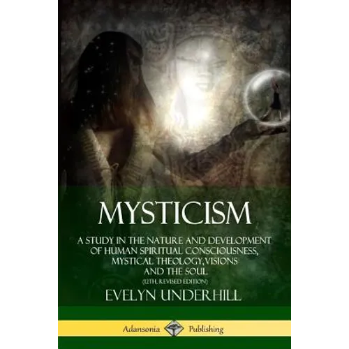 Mysticism: A Study in the Nature and Development of Human Spiritual Consciousness, Mystical Theology, Visions and the Soul (12th, Revised Edition)