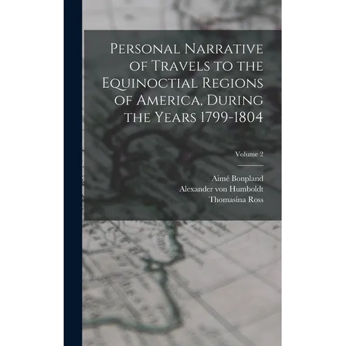 Personal Narrative of Travels to the Equinoctial Regions of America, During the Years 1799-1804; Volume 2