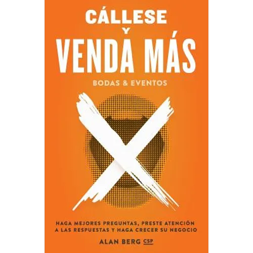 Callese y Venda Mas Bodas y Eventos: Haga Mejores Preguntas, Preste Atencion a las Respuestas y Haga Crecer Su Negocio