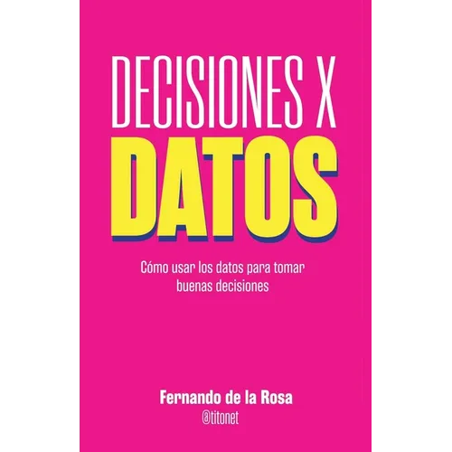 Decisiones x datos: Cómo usar los datos para tomar buenas decisiones