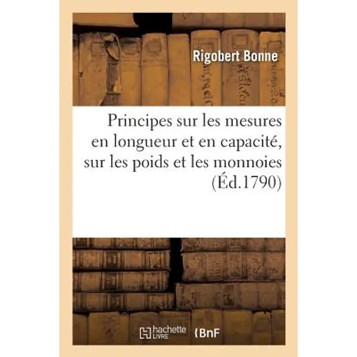 Principes sur les mesures en longueur et en capacité, sur les poids et les monnoies: dépendant du mouvement des astres principaux et de la grandeur de