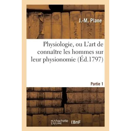 Physiologie, Ou l'Art de Connaître Les Hommes Sur Leur Physionomie. Partie 1