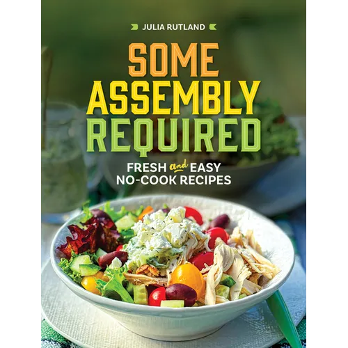 Some Assembly Required: Fresh and Easy No-Cook Recipes