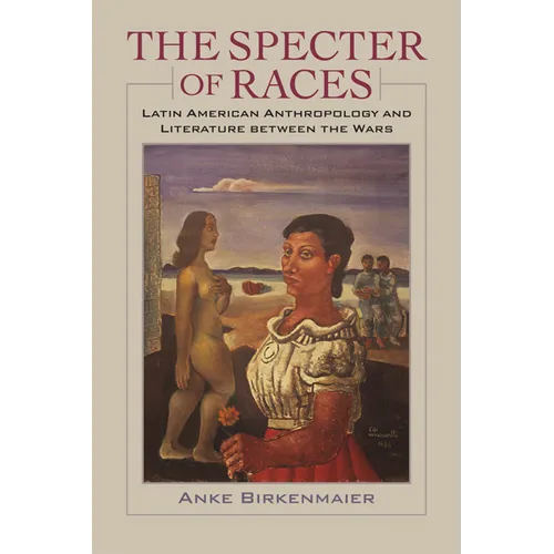 The Specter of Races: Latin American Anthropology and Literature Between the Wars