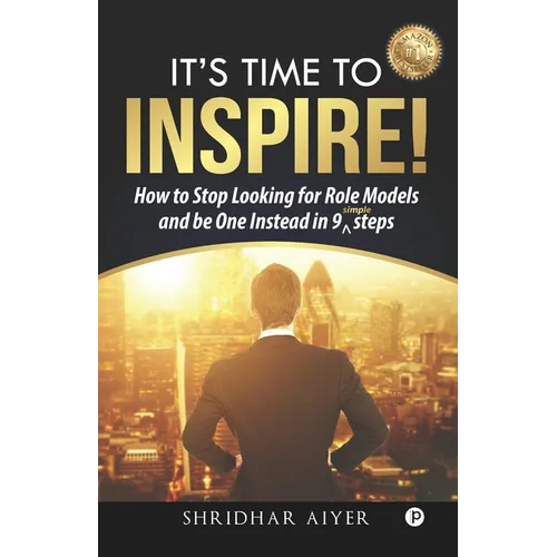 Its Time To Inspire: How to Stop Looking For Role Models And Be One Instead In 9 Simple Steps