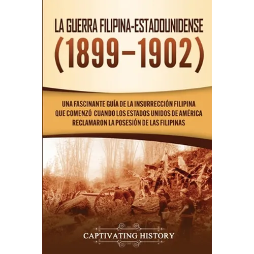 La Guerra Filipina-Estadounidense (1899-1902): Una fascinante guía de la insurrección filipina que comenzó cuando los Estados Unidos de América reclam