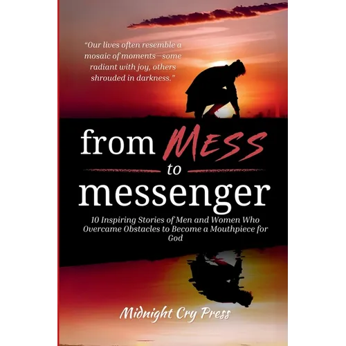 From Mess to Messenger: 10 Inspiring Stories of Men and Women Who Overcame Obstacles to Become a Mouthpiece for God
