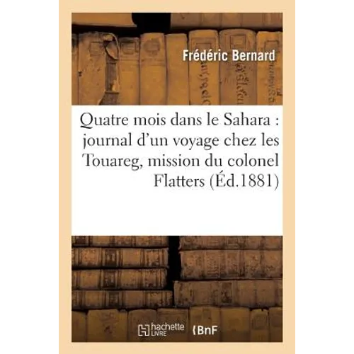 Quatre mois dans le Sahara: journal d'un voyage chez les Touareg: suivi d'un aperçu: sur la deuxième mission du colonel Flatters