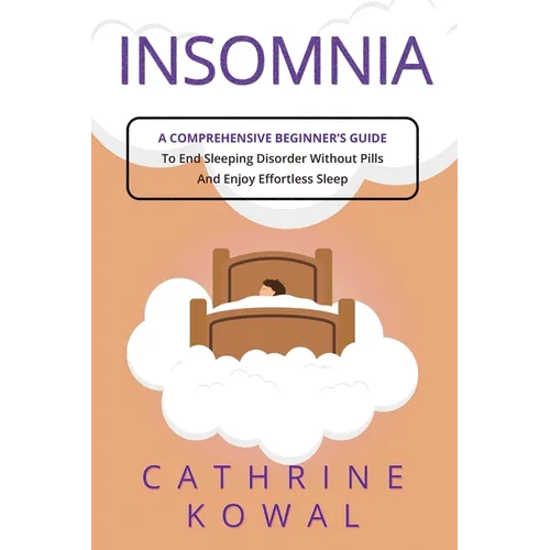 Insomnia: A Comprehensive Beginner's Guide to End Sleeping Disorder without Pills and Enjoy Effortless Sleep