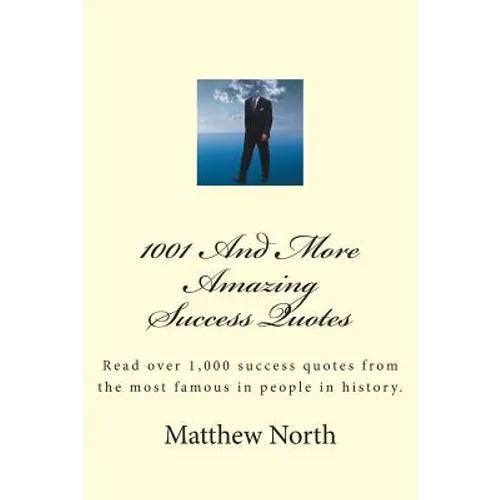 1001 And More Amazing Success Quotes: Read over 1,000 success quotes from the most famous in people in history.