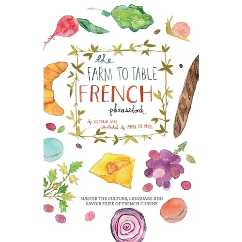 The Farm to Table French Phrasebook: Master the Culture, Language and Savoir Faire of French Cuisine