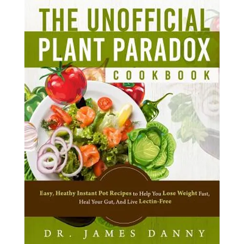 The Unofficial Plant Paradox Cookbook: Easy, Heathy Instant Pot Lectin Free Recipes to Help You Lose Weight Fast, Reduce Inflammation, And Be Longevit