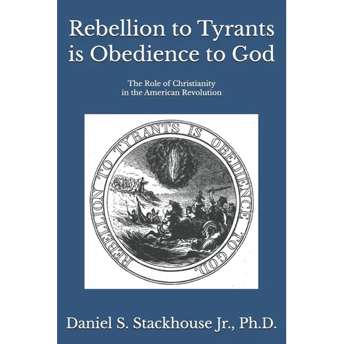 Rebellion to Tyrants is Obedience to God: The Role of Christianity in the American Revolution
