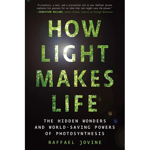 How Light Makes Life: The Hidden Wonders and World-Saving Powers of Photosynthesis