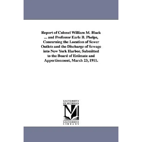 Report of Colonel William M. Black ... and Professor Earle B. Phelps, Concerning the Location of Sewer Outlets and the Discharge of Sewage Into New Yo