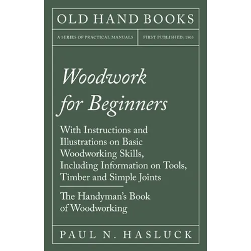 Woodwork for Beginners: With Instructions and Illustrations on Basic Woodworking Skills, Including Information on Tools, Timber and Simple Joints - Th