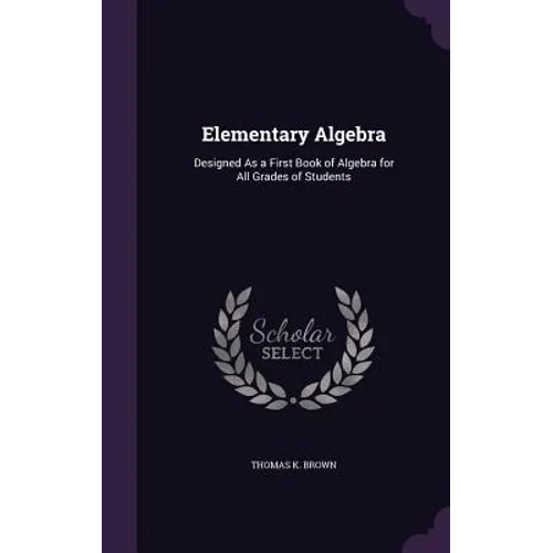 Elementary Algebra: Designed As a First Book of Algebra for All Grades of Students
