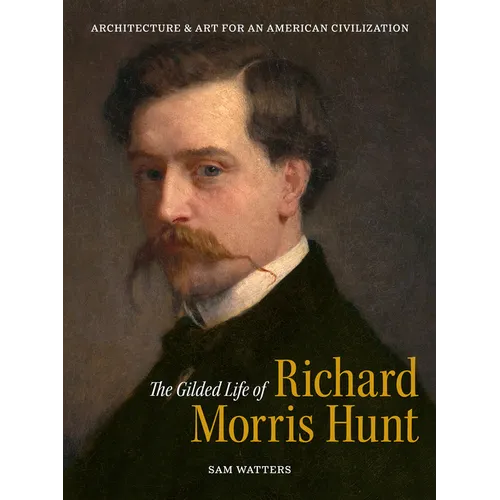 The Gilded Life of Richard Morris Hunt: Architecture and Art for an American Civilization