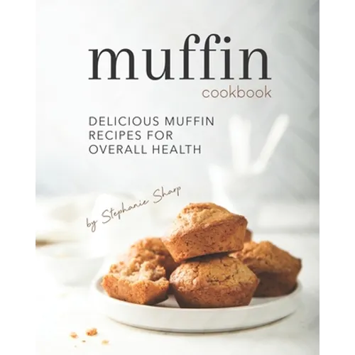 Muffin Cookbook: Delicious Muffin Recipes for Overall Health