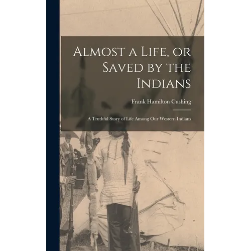 Almost a Life, or Saved by the Indians: A Truthful Story of Life Among our Western Indians
