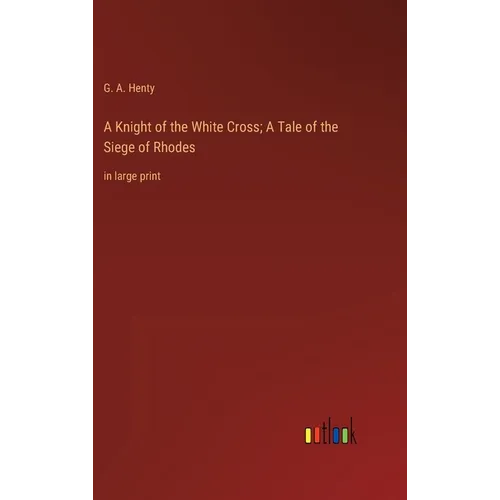 A Knight of the White Cross; A Tale of the Siege of Rhodes: in large print