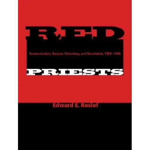 Red Priests: Renovationism, Russian Orthodoxy, and Revolution, 1905-1946