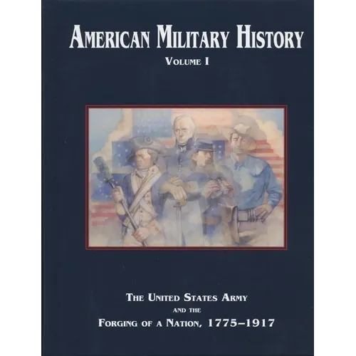American Military History, Volume 1: The United States Army and the Forging of a Nation, 1775-1917