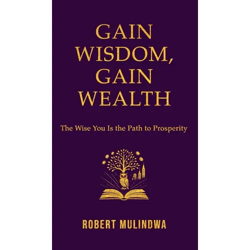 Gain Wisdom, Gain Wealth: The Wise You is the Path to Prosperity