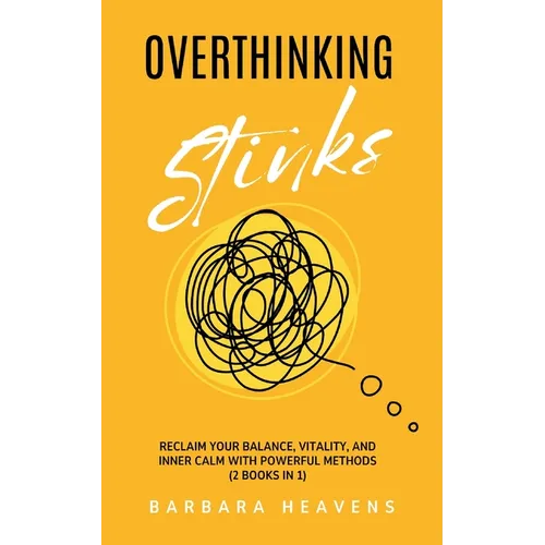 Overthinking Stinks: Reclaim Your Balance, Vitality, and Inner Calm with Powerful Methods to Quiet the Mind, Let Go, and Stay Present (2 Books in 1)