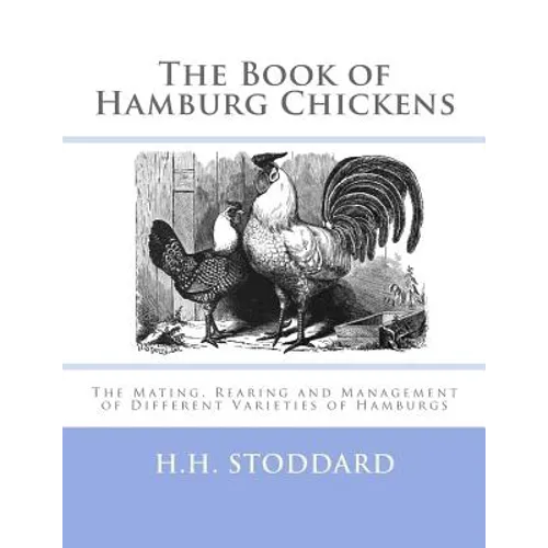 The Book of Hamburg Chickens: The Mating, Rearing and Management of Different Varieties of Hamburgs