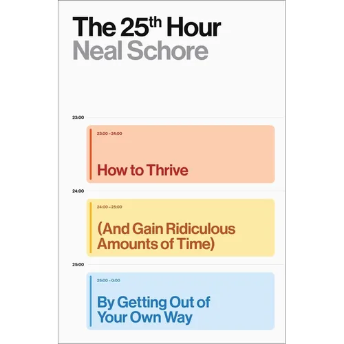 The 25th Hour: How to Thrive (and Gain Ridiculous Amounts of Time) by Getting Out of Your Own Way