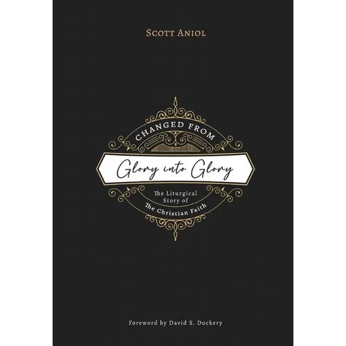 Changed from Glory into Glory: The Liturgical Story of the Christian Faith