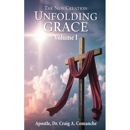 The New Creation: Unfolding Grace (Volume 1)
