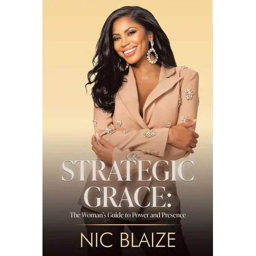 Strategic Grace: The Woman's Guide to Power and Presence: THE WOMAN'S GUIDE TO POWER AND PRESENCE