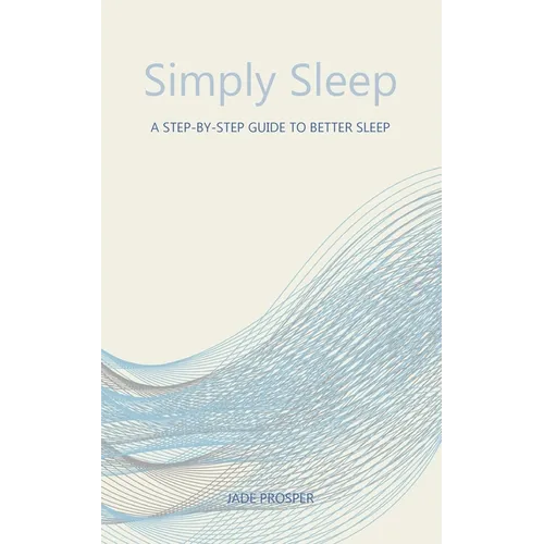 Simply Sleep: A Step-By-Step Guide To Better Sleep: A Step-By-Step Guide for Better Sleep