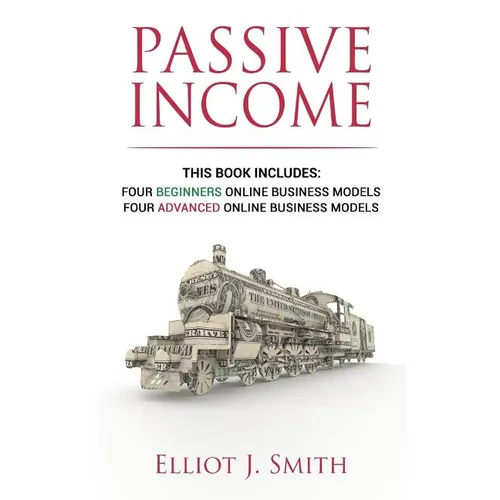 Passive Income Online Business: Four Beginner & Advanced Business Models to Start Creating Passive Income Online