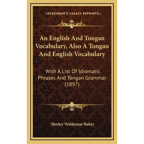 An English And Tongan Vocabulary, Also A Tongan And English Vocabulary: With A List Of Idiomatic Phrases And Tongan Grammar (1897)
