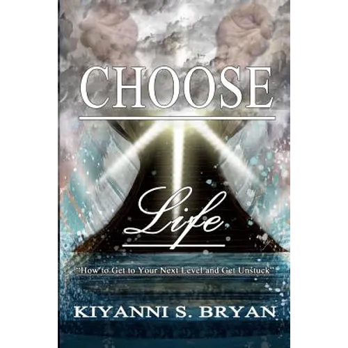 Choose Life: How To Get To Your Next Level and Get Unstuck