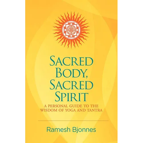 Sacred Body, Sacred Spirit: A Personal Guide To The Wisdom Of Yoga And Tantra