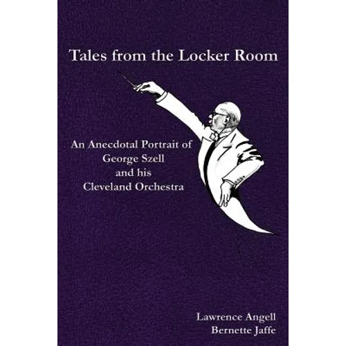 Tales from the Locker Room: An Anecdotal Portrait of George Szell and his Cleveland Orchestra