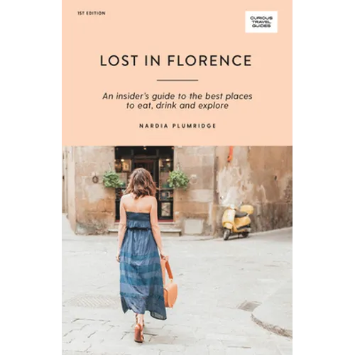 Lost in Florence: An Insider's Guide to the Best Places to Eat, Drink and Explore