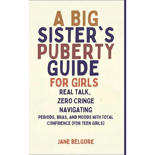 A Big Sister's Puberty Guide for Girls: Real Talk, Zero Cringe: Navigating Periods, Bras, and Moods with Total Confidence (For Teen Girls)