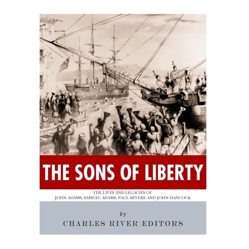 The Sons of Liberty: The Lives and Legacies of John Adams, Samuel Adams, Paul Revere and John Hancock