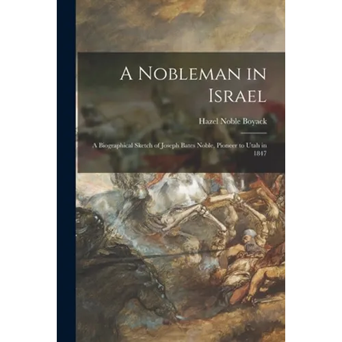 A Nobleman in Israel; a Biographical Sketch of Joseph Bates Noble, Pioneer to Utah in 1847