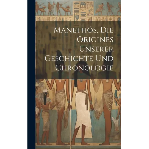 Manethós, Die Origines Unserer Geschichte Und Chronologie